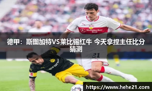 德甲：斯图加特VS莱比锡红牛 今天拿捏主任比分猜测