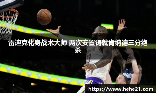 雷迪克化身战术大师 两次安置铸就肯纳德三分绝杀